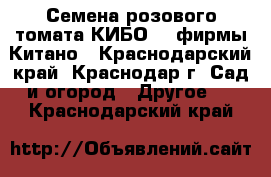 Семена розового томата КИБО F1 фирмы Китано - Краснодарский край, Краснодар г. Сад и огород » Другое   . Краснодарский край